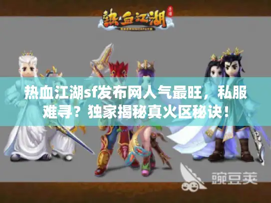 热血江湖sf发布网人气最旺,私服难寻?独家揭秘真火区秘诀! 热血江湖sf发布网人气最旺,私服难寻?独家揭秘真火区秘诀!