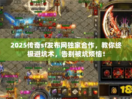 2025传奇sf发布网独家合作，教你终极避坑术，告别被坑烦恼！