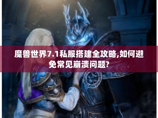 魔兽世界7.1私服搭建全攻略,如何避免常见崩溃问题?