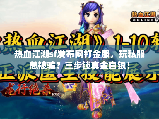 热血江湖sf发布网打金服,玩私服总被骗?三步锁真金白银! 热血江湖sf发布网打金服,玩私服总被骗?三步锁真金白银!
