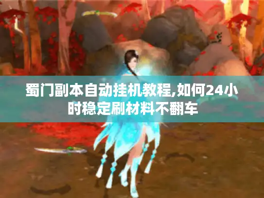 蜀门副本自动挂机教程,如何24小时稳定刷材料不翻车