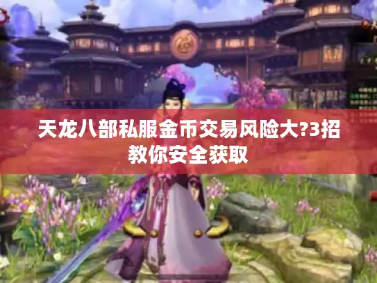 天龙八部私服金币交易风险大?3招教你安全获取 天龙八部私服金币交易风险大?3招教你安全获取