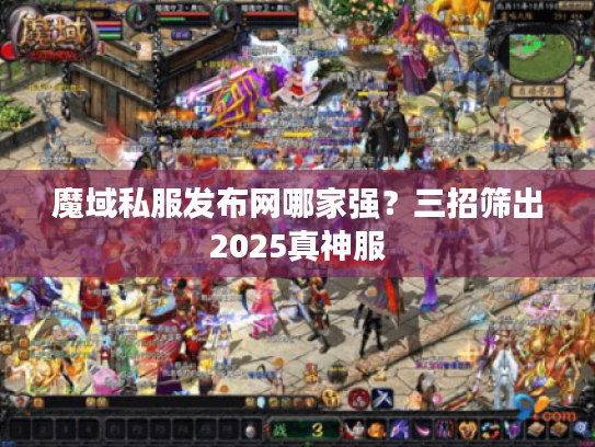 魔域私服发布网哪家强?三招筛出2025真神服 魔域私服发布网哪家强?三招筛出2025真神服
