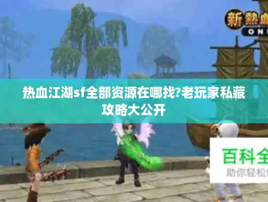 热血江湖sf全部资源在哪找?老玩家私藏攻略大公开