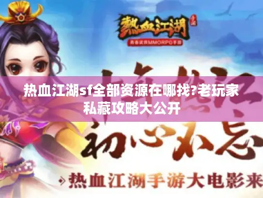 热血江湖sf全部资源在哪找?老玩家私藏攻略大公开