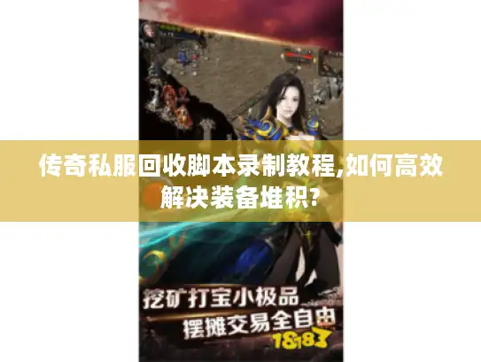 传奇私服回收脚本录制教程,如何高效解决装备堆积?