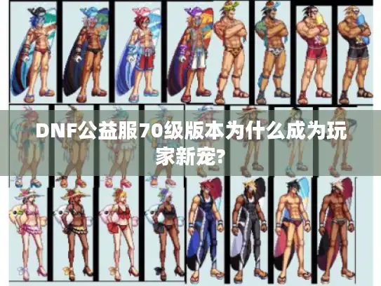 DNF公益服70级版本为什么成为玩家新宠?