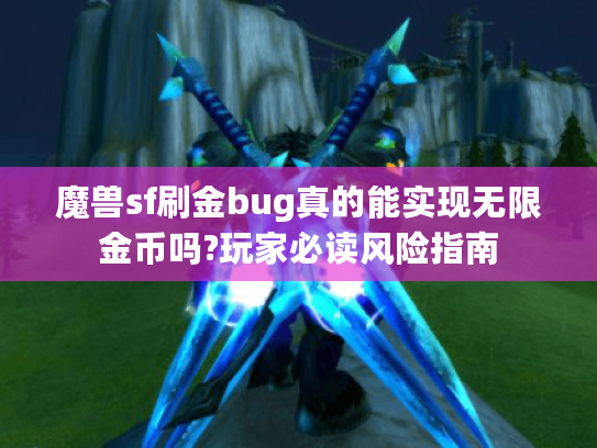 魔兽sf刷金bug真的能实现无限金币吗?玩家必读风险指南