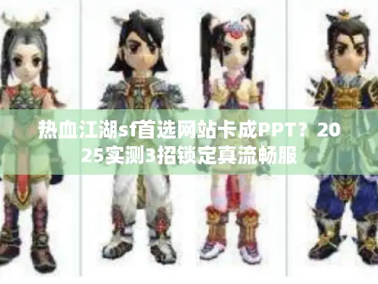 热血江湖sf首选网站卡成PPT?2025实测3招锁定真流畅服 热血江湖sf首选网站卡成PPT?2025实测3招锁定真流畅服