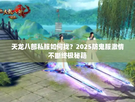 天龙八部私服如何找？2025防鬼服激情不断终极秘籍