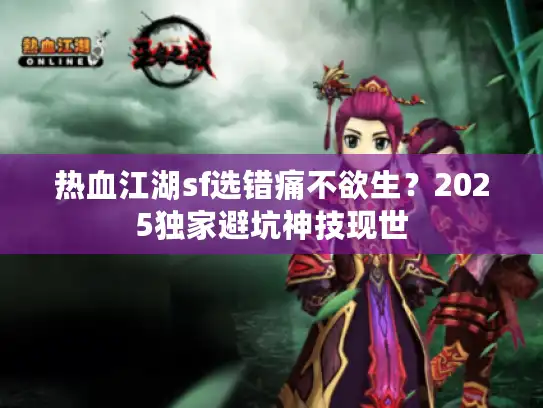 热血江湖sf选错痛不欲生？2025独家避坑神技现世