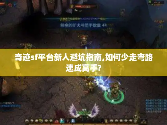 奇迹sf平台新人避坑指南,如何少走弯路速成高手?