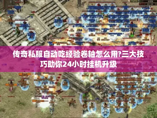 传奇私服自动吃经验卷轴怎么用?三大技巧助你24小时挂机升级
