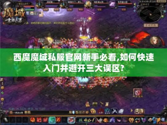 西魔魔域私服官网新手必看,如何快速入门并避开三大误区?