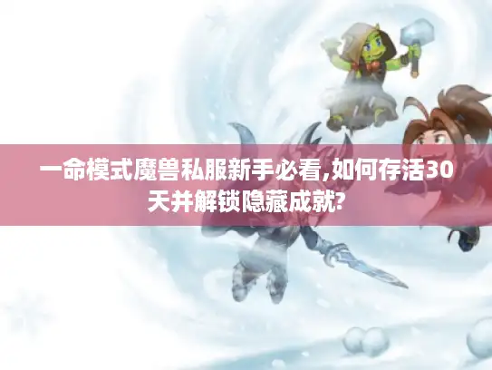 一命模式魔兽私服新手必看,如何存活30天并解锁隐藏成就?