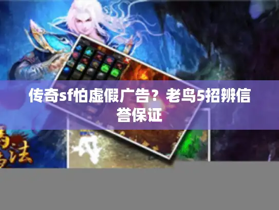 传奇sf怕虚假广告？老鸟5招辨信誉保证