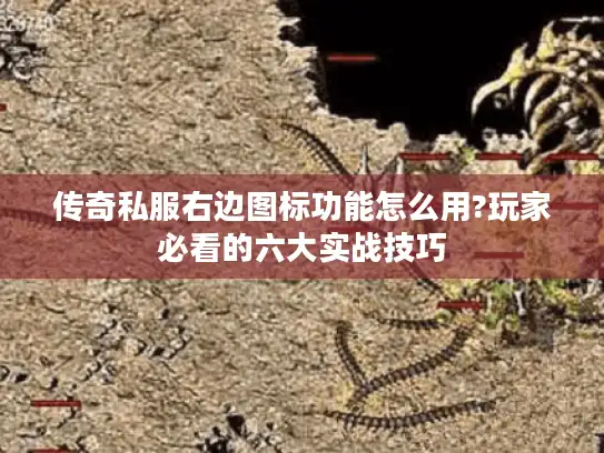 传奇私服右边图标功能怎么用?玩家必看的六大实战技巧
