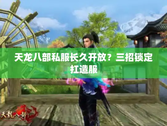 天龙八部私服长久开放?三招锁定扛造服 天龙八部私服长久开放?三招锁定扛造服