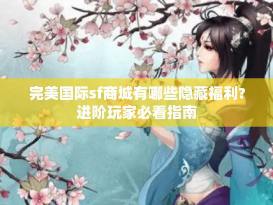 完美国际sf商城有哪些隐藏福利?进阶玩家必看指南