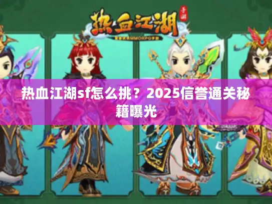 热血江湖sf怎么挑？2025信誉通关秘籍曝光