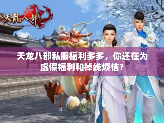 天龙八部私服福利多多,你还在为虚假福利和掉线烦恼? 天龙八部私服福利多多,你还在为虚假福利和掉线烦恼?