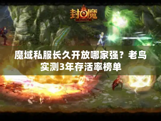 魔域私服长久开放哪家强？老鸟实测3年存活率榜单