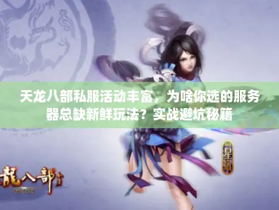天龙八部私服活动丰富，为啥你选的服务器总缺新鲜玩法？实战避坑秘籍