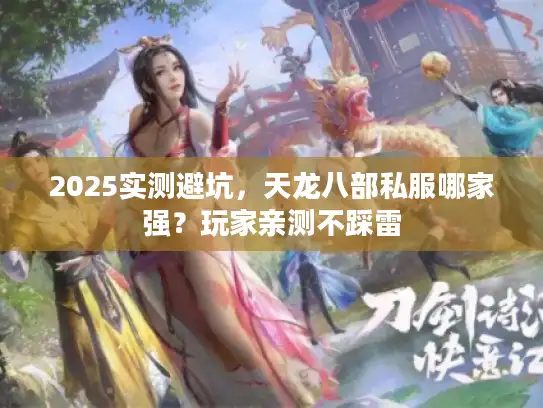 2025实测避坑,天龙八部私服哪家强?玩家亲测不踩雷 2025实测避坑,天龙八部私服哪家强?玩家亲测不踩雷