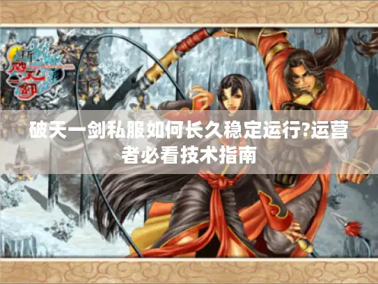 破天一剑私服如何长久稳定运行?运营者必看技术指南