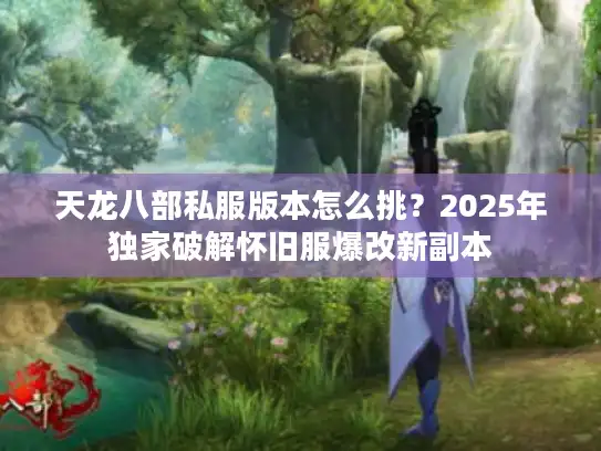 天龙八部私服版本怎么挑？2025年独家破解怀旧服爆改新副本
