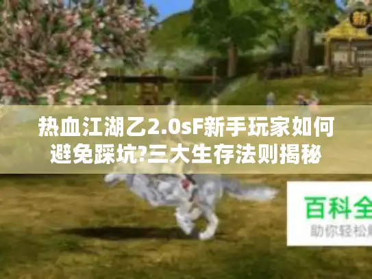 热血江湖乙2.0sF新手玩家如何避免踩坑?三大生存法则揭秘
