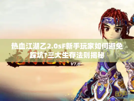 热血江湖乙2.0sF新手玩家如何避免踩坑?三大生存法则揭秘