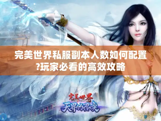 完美世界私服副本人数如何配置?玩家必看的高效攻略 完美世界私服副本人数如何配置?玩家必看的高效攻略