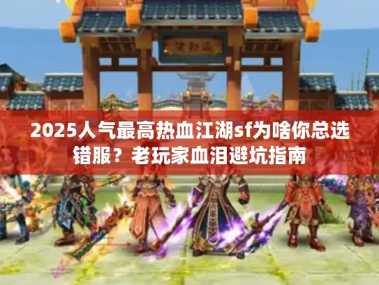 2025人气最高热血江湖sf为啥你总选错服？老玩家血泪避坑指南