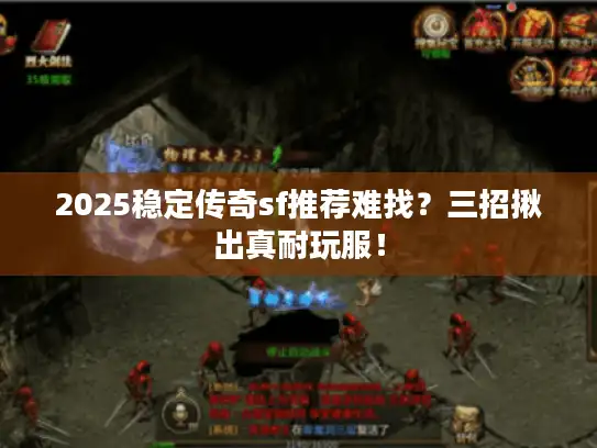 2025稳定传奇sf推荐难找？三招揪出真耐玩服！