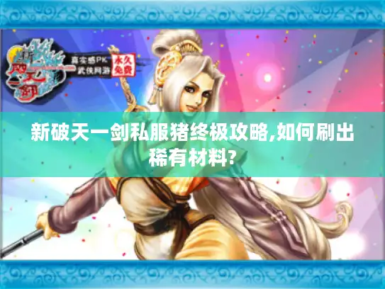 新破天一剑私服猪终极攻略,如何刷出稀有材料? 新破天一剑私服猪终极攻略,如何刷出稀有材料?