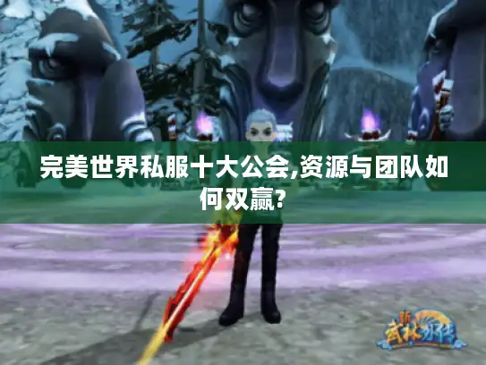 完美世界私服十大公会,资源与团队如何双赢?