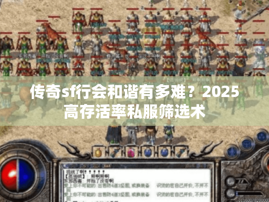 传奇sf行会和谐有多难?2025高存活率私服筛选术 传奇sf行会和谐有多难?2025高存活率私服筛选术