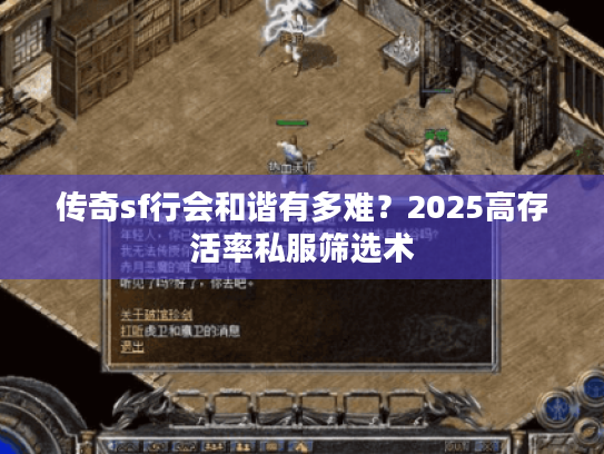 传奇sf行会和谐有多难?2025高存活率私服筛选术 传奇sf行会和谐有多难?2025高存活率私服筛选术