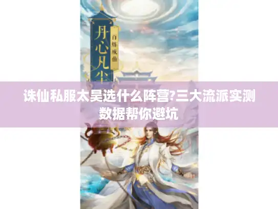 诛仙私服太昊选什么阵营?三大流派实测数据帮你避坑