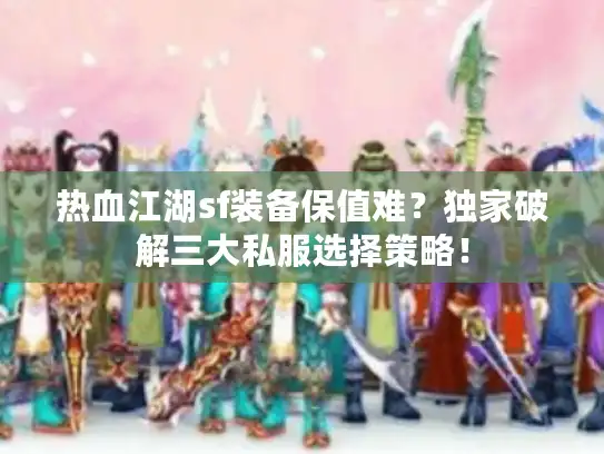 热血江湖sf装备保值难?独家破解三大私服选择策略! 热血江湖sf装备保值难?独家破解三大私服选择策略!