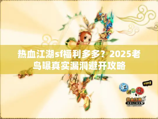热血江湖sf福利多多？2025老鸟曝真实漏洞避开攻略