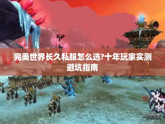 完美世界长久私服怎么选?十年玩家实测避坑指南