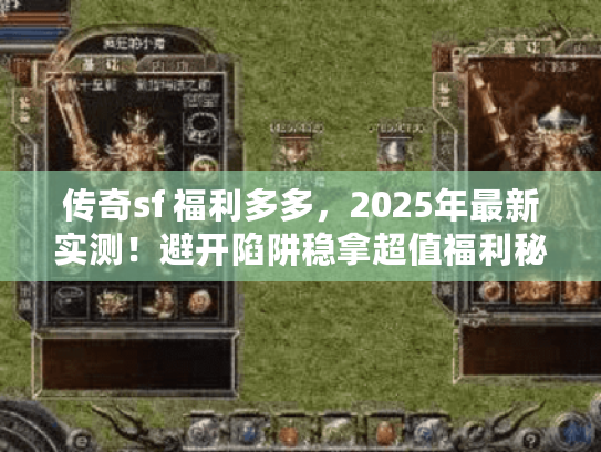 传奇sf 福利多多，2025年最新实测！避开陷阱稳拿超值福利秘诀
