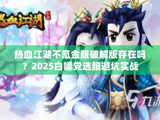 热血江湖不氪金服破解版存在吗？2025白嫖党选服避坑实战