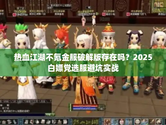 热血江湖不氪金服破解版存在吗？2025白嫖党选服避坑实战