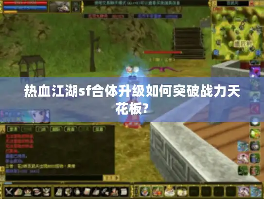 热血江湖sf合体升级如何突破战力天花板?