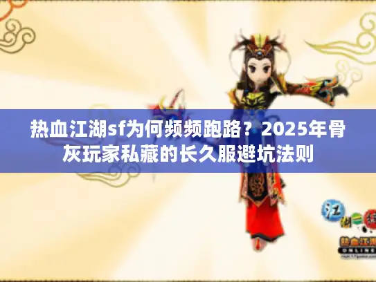 热血江湖sf为何频频跑路？2025年骨灰玩家私藏的长久服避坑法则