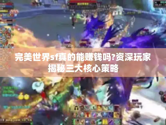 完美世界sf真的能赚钱吗?资深玩家揭秘三大核心策略