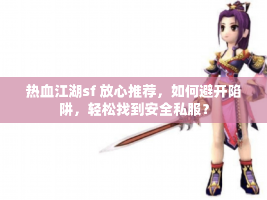 热血江湖sf 放心推荐，如何避开陷阱，轻松找到安全私服？